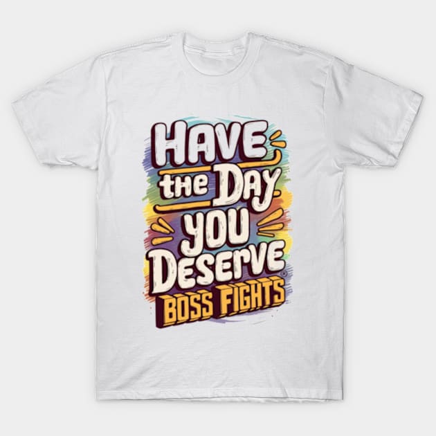 Have The Day You Deserve T-Shirt by TshirtMA